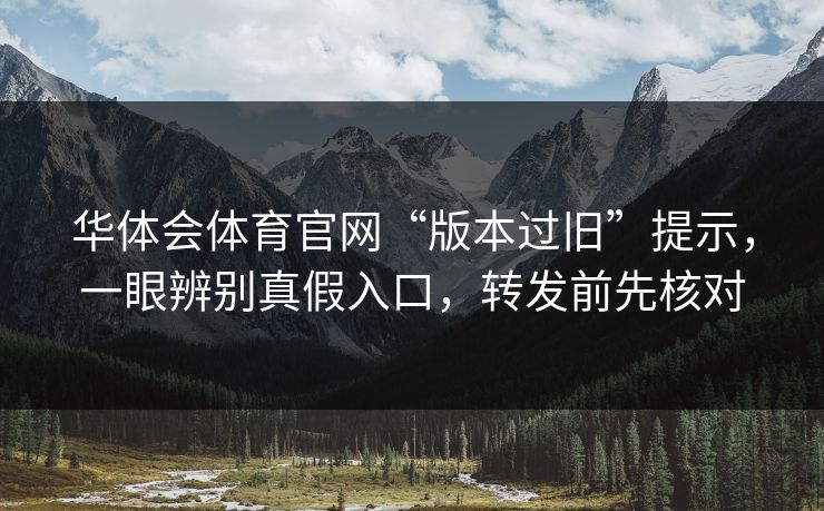 华体会体育官网“版本过旧”提示，一眼辨别真假入口，转发前先核对