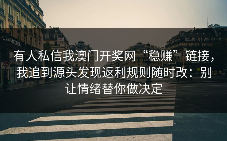 有人私信我澳门开奖网“稳赚”链接，我追到源头发现返利规则随时改：别让情绪替你做决定