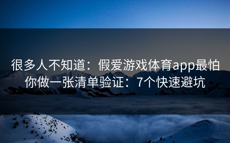很多人不知道：假爱游戏体育app最怕你做一张清单验证：7个快速避坑