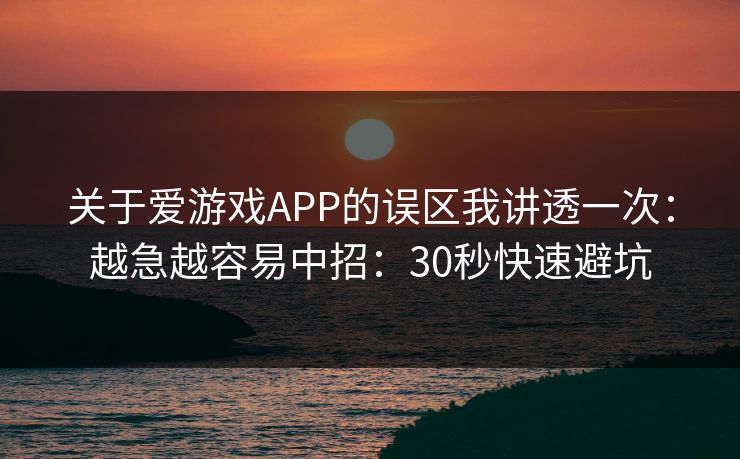 关于爱游戏APP的误区我讲透一次：越急越容易中招：30秒快速避坑