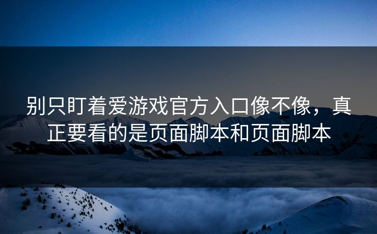 别只盯着爱游戏官方入口像不像，真正要看的是页面脚本和页面脚本