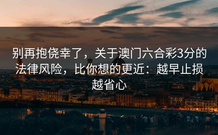 别再抱侥幸了，关于澳门六合彩3分的法律风险，比你想的更近：越早止损越省心