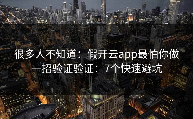 很多人不知道：假开云app最怕你做一招验证验证：7个快速避坑