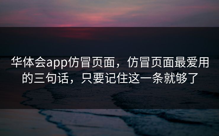 华体会app仿冒页面，仿冒页面最爱用的三句话，只要记住这一条就够了