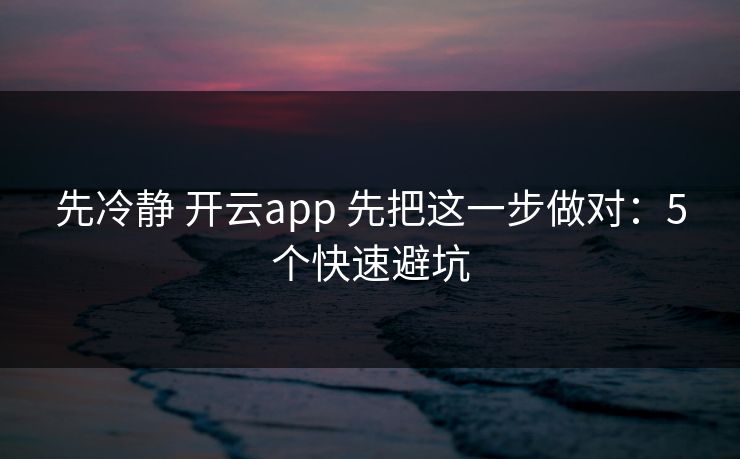 先冷静 开云app 先把这一步做对：5个快速避坑