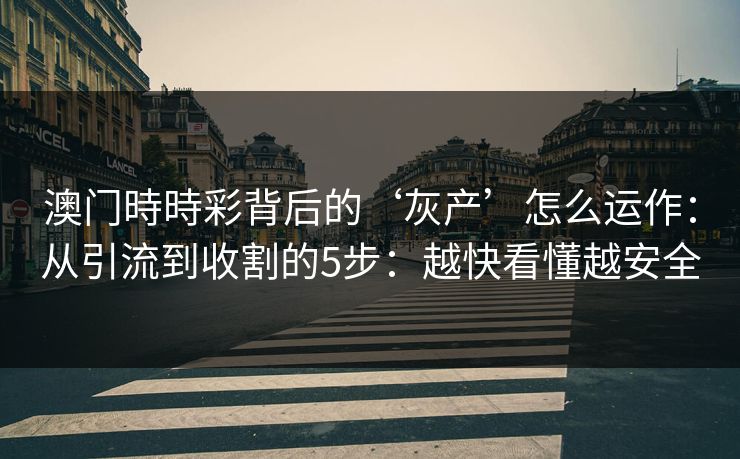 澳门時時彩背后的‘灰产’怎么运作：从引流到收割的5步：越快看懂越安全