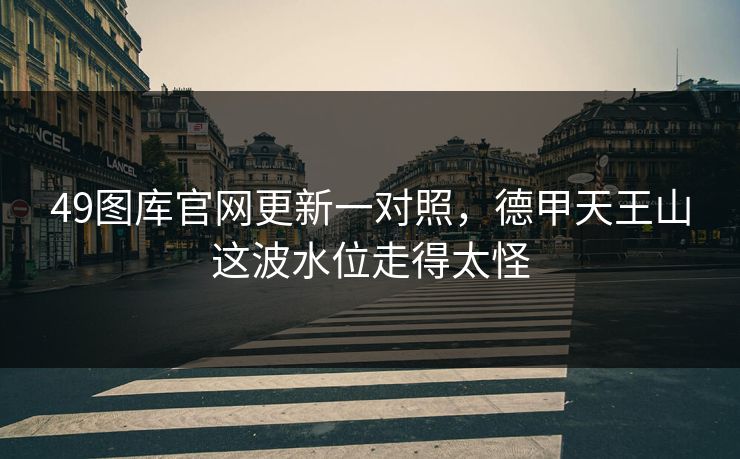 49图库官网更新一对照，德甲天王山这波水位走得太怪