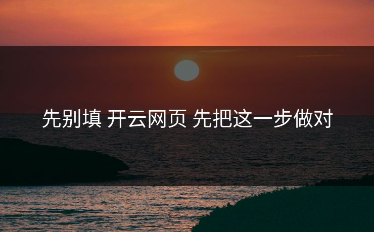 先别填 开云网页 先把这一步做对