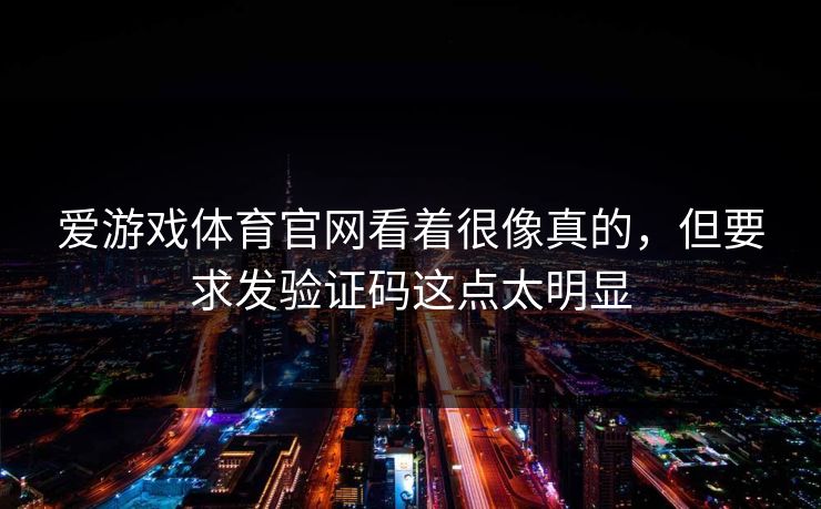 爱游戏体育官网看着很像真的，但要求发验证码这点太明显