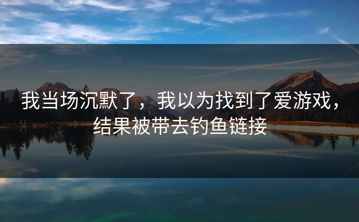 我当场沉默了，我以为找到了爱游戏，结果被带去钓鱼链接