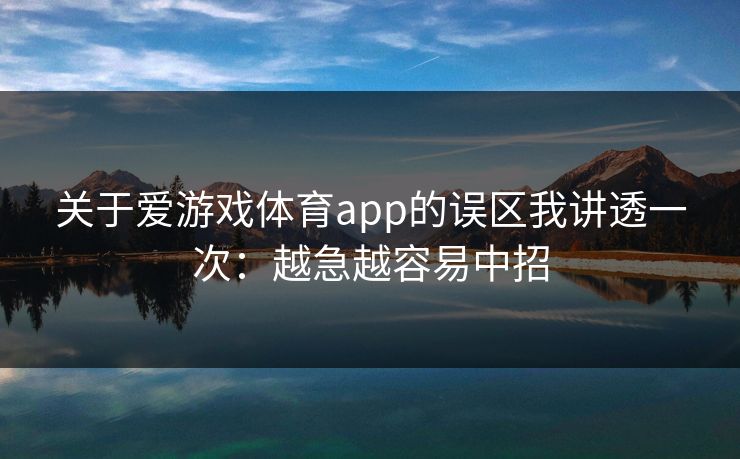 关于爱游戏体育app的误区我讲透一次：越急越容易中招