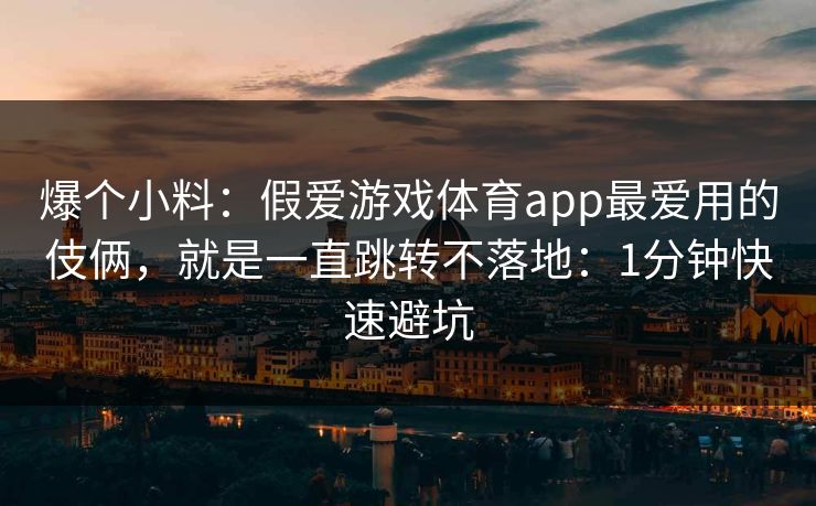 爆个小料：假爱游戏体育app最爱用的伎俩，就是一直跳转不落地：1分钟快速避坑