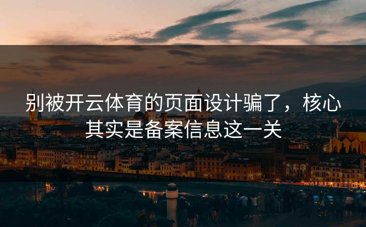 别被开云体育的页面设计骗了，核心其实是备案信息这一关