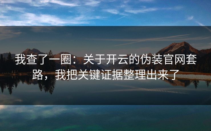 我查了一圈：关于开云的伪装官网套路，我把关键证据整理出来了