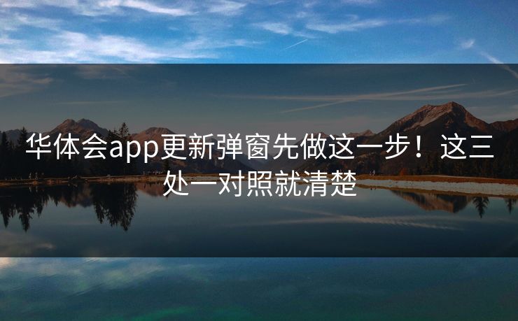 华体会app更新弹窗先做这一步！这三处一对照就清楚