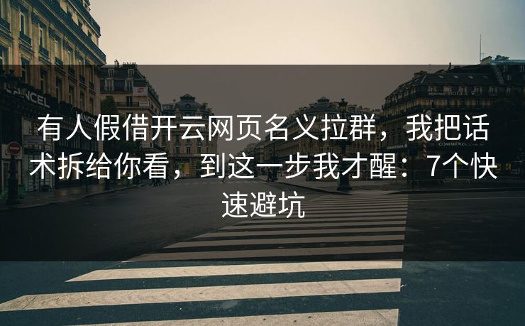 有人假借开云网页名义拉群，我把话术拆给你看，到这一步我才醒：7个快速避坑
