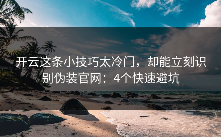 开云这条小技巧太冷门,却能立刻识别伪装官网:4个快速避坑 开云这条小技巧太冷门,却能立刻识别伪装官网:4个快速避坑