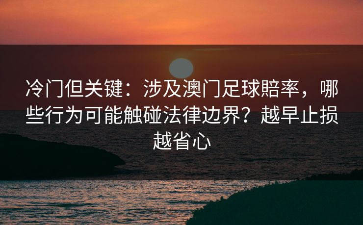 冷门但关键：涉及澳门足球賠率，哪些行为可能触碰法律边界？越早止损越省心
