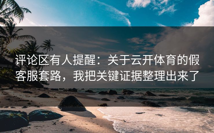 评论区有人提醒:关于云开体育的假客服套路,我把关键证据整理出来了 评论区有人提醒:关于云开体育的假客服套路,我把关键证据整理出来了