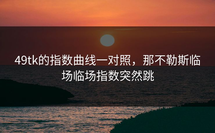 49tk的指数曲线一对照，那不勒斯临场临场指数突然跳
