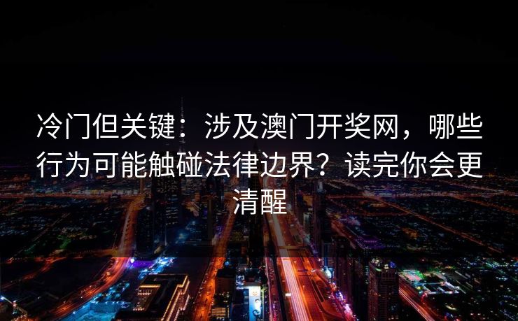 冷门但关键:涉及澳门开奖网,哪些行为可能触碰法律边界?读完你会更清醒 冷门但关键:涉及澳门开奖网,哪些行为可能触碰法律边界?读完你会更清醒